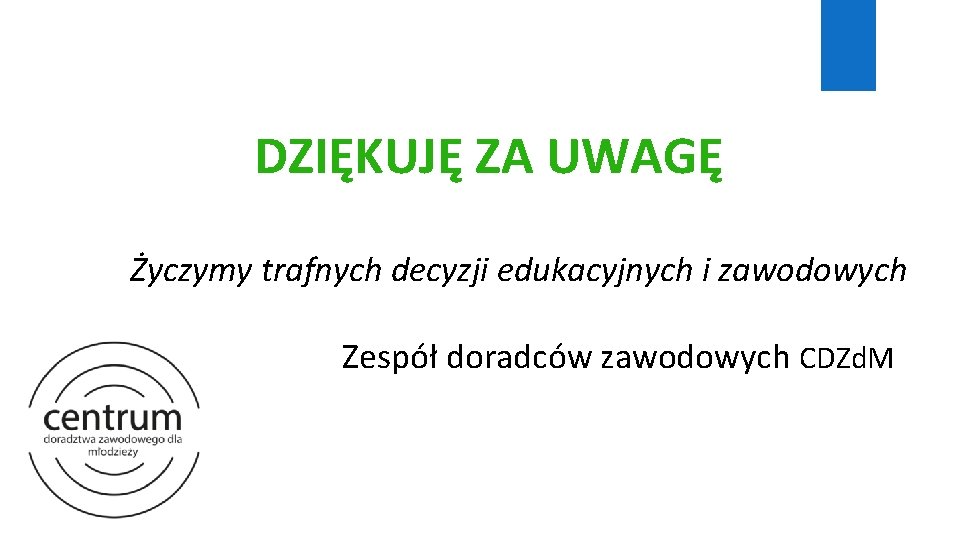 DZIĘKUJĘ ZA UWAGĘ Życzymy trafnych decyzji edukacyjnych i zawodowych Zespół doradców zawodowych CDZd. M