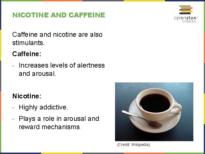 NICOTINE AND CAFFEINE Caffeine and nicotine are also stimulants. Caffeine: - Increases levels of