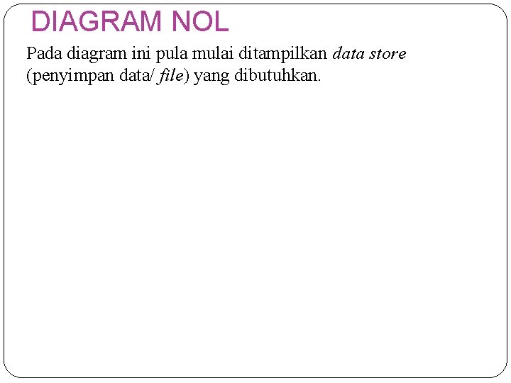 DIAGRAM NOL Pada diagram ini pula mulai ditampilkan data store (penyimpan data/ file) yang