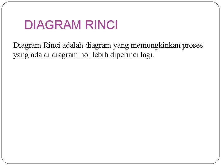 DIAGRAM RINCI Diagram Rinci adalah diagram yang memungkinkan proses yang ada di diagram nol