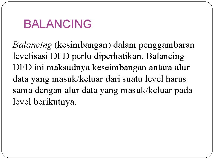 BALANCING Balancing (kesimbangan) dalam penggambaran levelisasi DFD perlu diperhatikan. Balancing DFD ini maksudnya keseimbangan