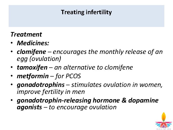 Treating infertility Treatment • Medicines: • clomifene – encourages the monthly release of an