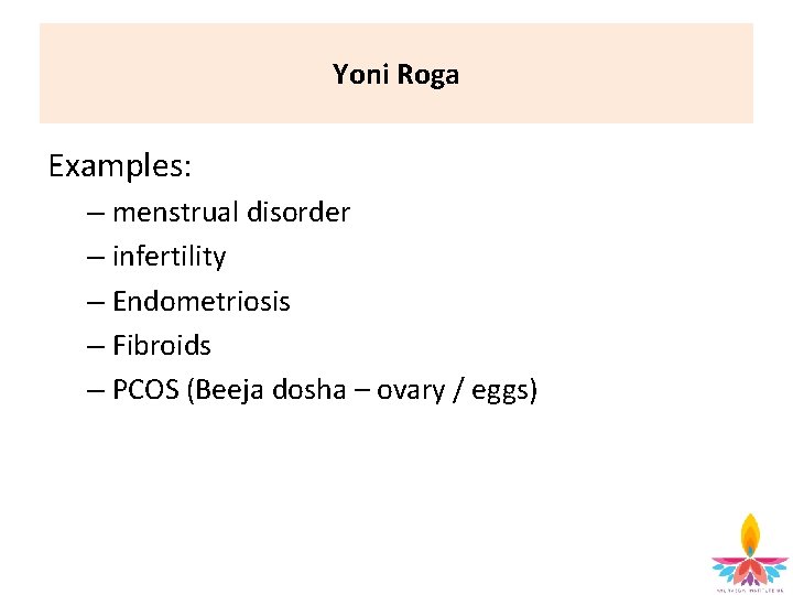 Yoni Roga Examples: – menstrual disorder – infertility – Endometriosis – Fibroids – PCOS