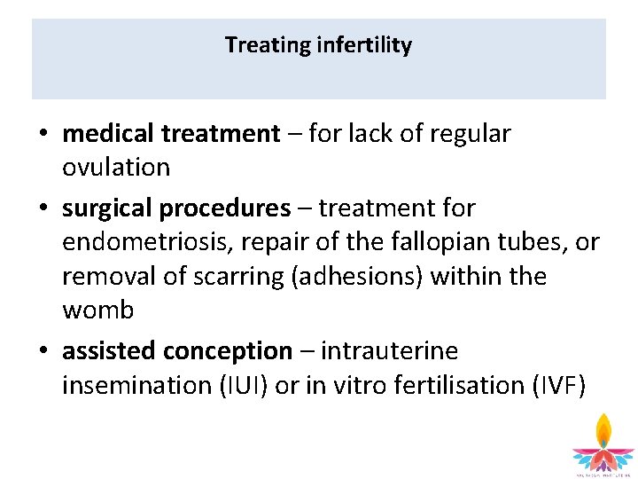 Treating infertility • medical treatment – for lack of regular ovulation • surgical procedures