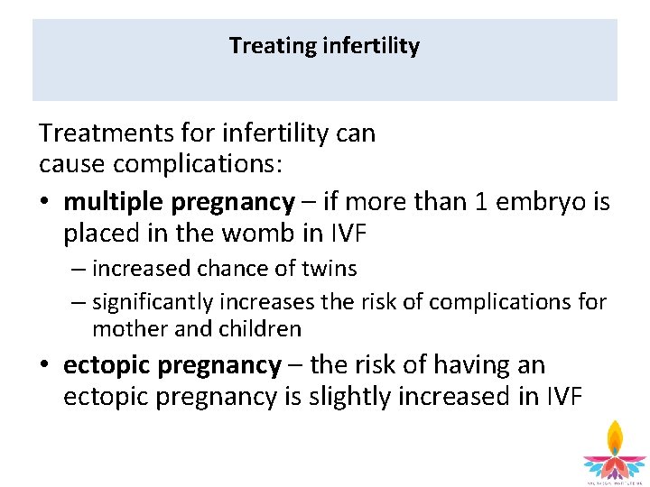Treating infertility Treatments for infertility can cause complications: • multiple pregnancy – if more