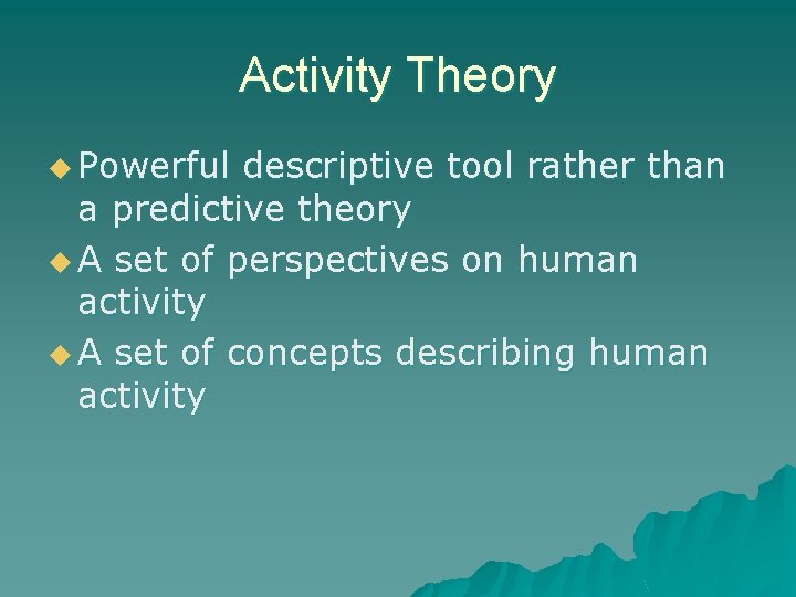 Activity Theory u Powerful descriptive tool rather than a predictive theory u A set