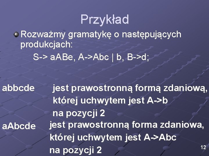 Przykład Rozważmy gramatykę o następujących produkcjach: S-> a. ABe, A->Abc | b, B->d; abbcde