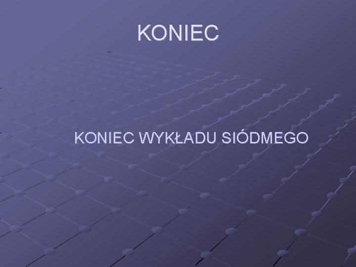 KONIEC WYKŁADU SIÓDMEGO 