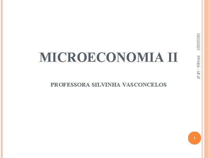 10/22/2021 PPGEA - UFJF MICROECONOMIA II PROFESSORA SILVINHA VASCONCELOS 1 1 