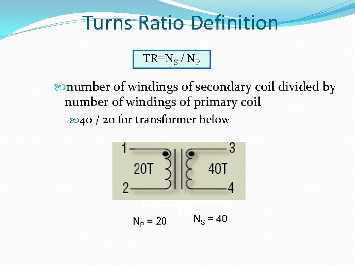 Turns Ratio Definition TR=NS / NP number of windings of secondary coil divided by