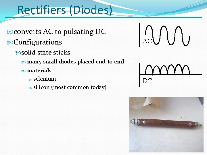 Rectifiers (Diodes) converts AC to pulsating DC Configurations solid state sticks small diodes placed