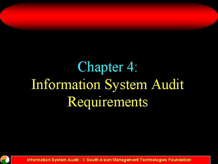 Chapter 4: Information System Audit Requirements Information System Audit : © South-Asian Management Technologies