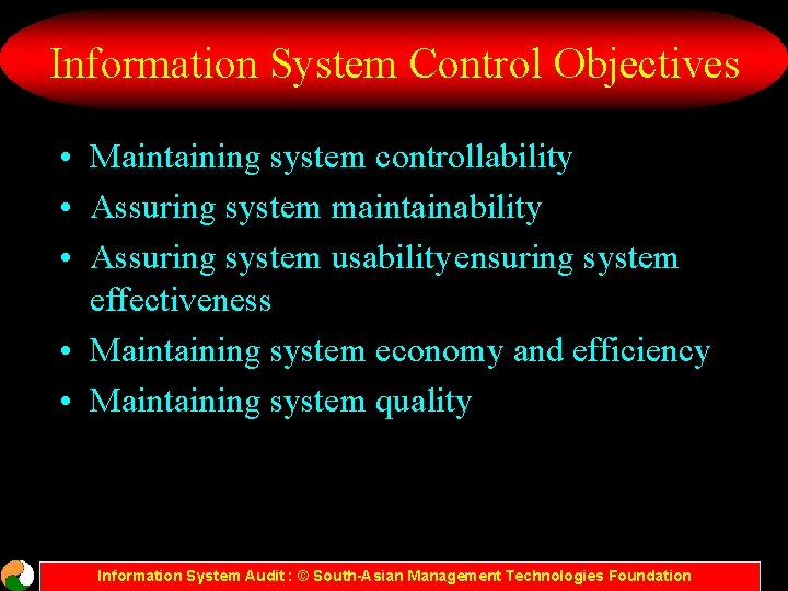 Information System Control Objectives • Maintaining system controllability • Assuring system maintainability • Assuring
