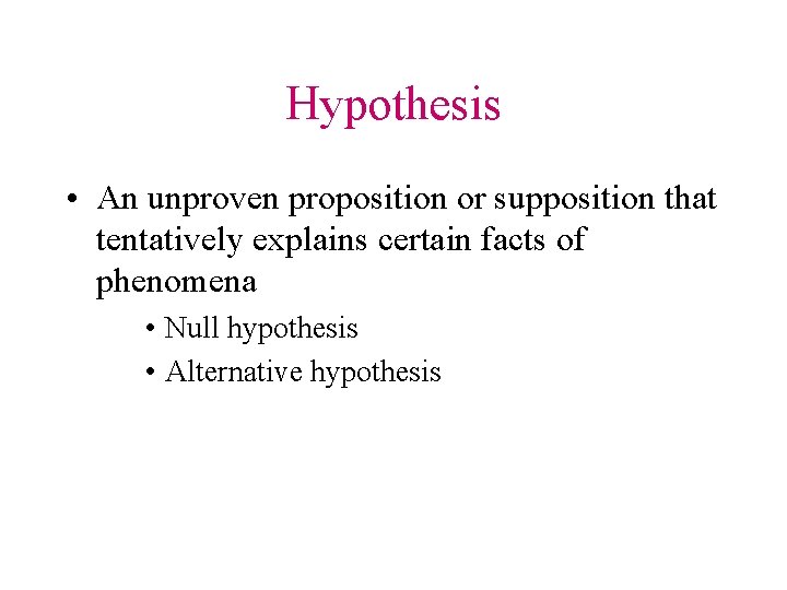 Hypothesis • An unproven proposition or supposition that tentatively explains certain facts of phenomena