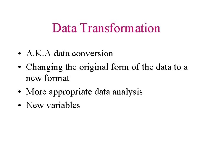 Data Transformation • A. K. A data conversion • Changing the original form of