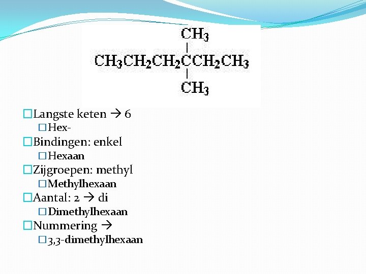 �Langste keten 6 �Hex- �Bindingen: enkel �Hexaan �Zijgroepen: methyl �Methylhexaan �Aantal: 2 di �Dimethylhexaan