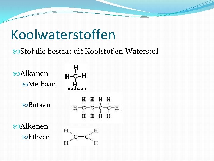 Koolwaterstoffen Stof die bestaat uit Koolstof en Waterstof Alkanen Methaan Butaan Alkenen Etheen 