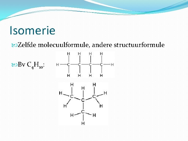 Isomerie Zelfde molecuulformule, andere structuurformule Bv C 4 H 10: 