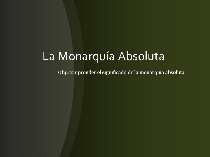 La Monarquía Absoluta Obj. : comprender el significado de la monarquía absoluta 