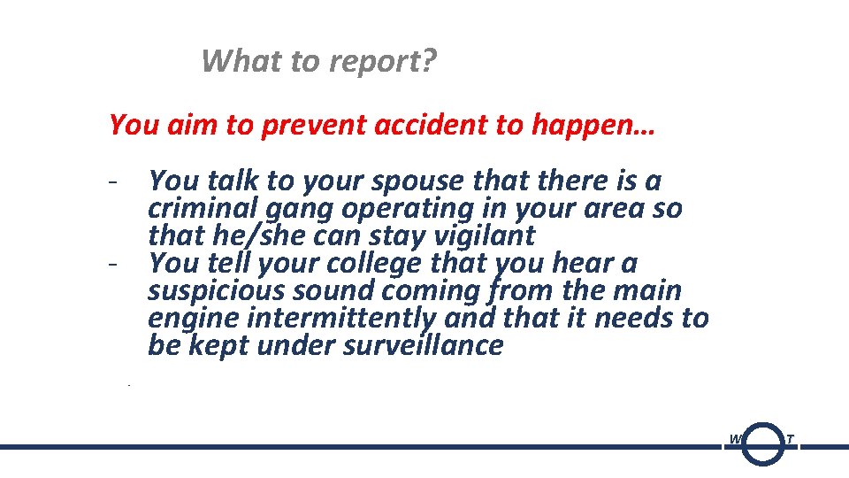 What to report? You aim to prevent accident to happen… - You talk to