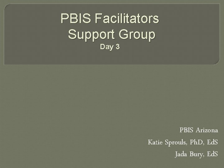 PBIS Facilitators Support Group Day 3 PBIS Arizona Katie Sprouls, Ph. D, Ed. S