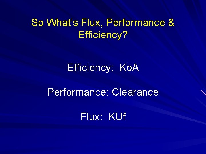 So What’s Flux, Performance & Efficiency? Efficiency: Ko. A Performance: Clearance Flux: KUf So What’s Flux, Performance & Efficiency? Efficiency: Ko. A Performance: Clearance Flux: KUf