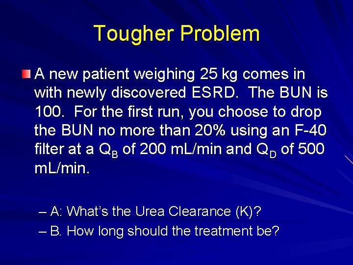 Tougher Problem A new patient weighing 25 kg comes in with newly discovered ESRD. Tougher Problem A new patient weighing 25 kg comes in with newly discovered ESRD.