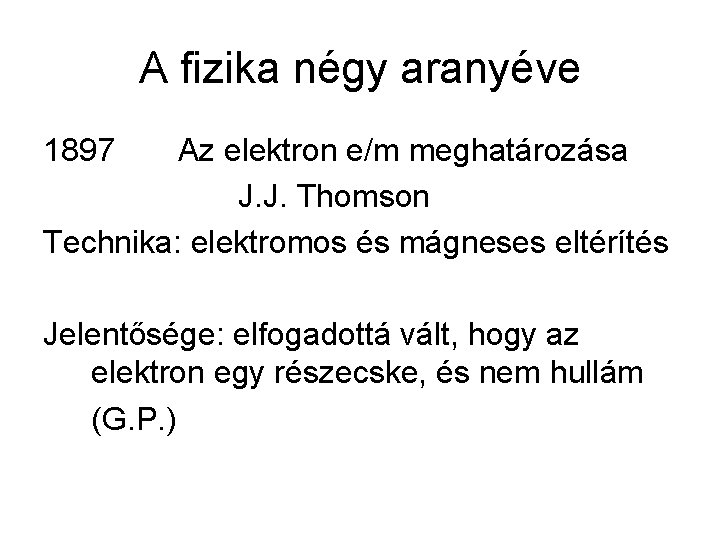 A fizika négy aranyéve 1897 Az elektron e/m meghatározása J. J. Thomson Technika: elektromos