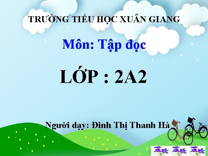 TRƯỜNG TIỂU HỌC XU N GIANG Môn: Tập đọc LỚP : 2 A 2