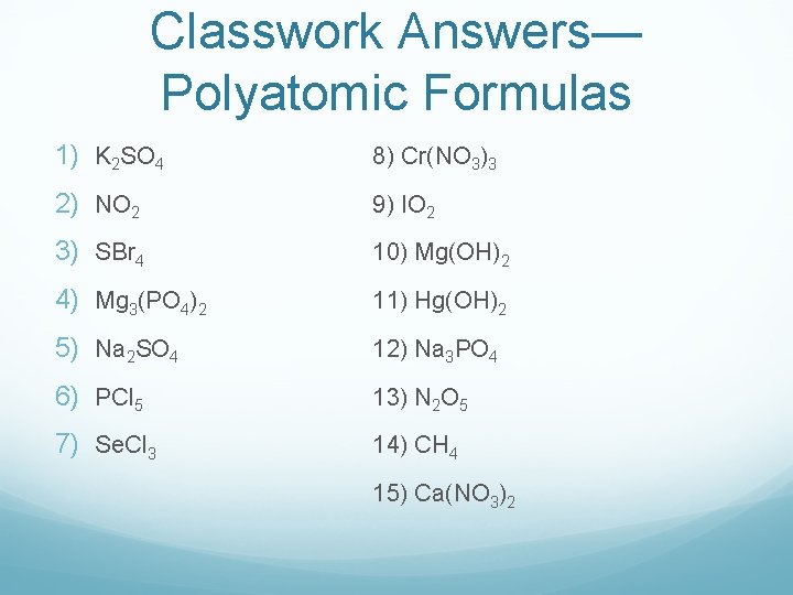 Classwork Answers— Polyatomic Formulas 1) K 2 SO 4 8) Cr(NO 3)3 2) NO