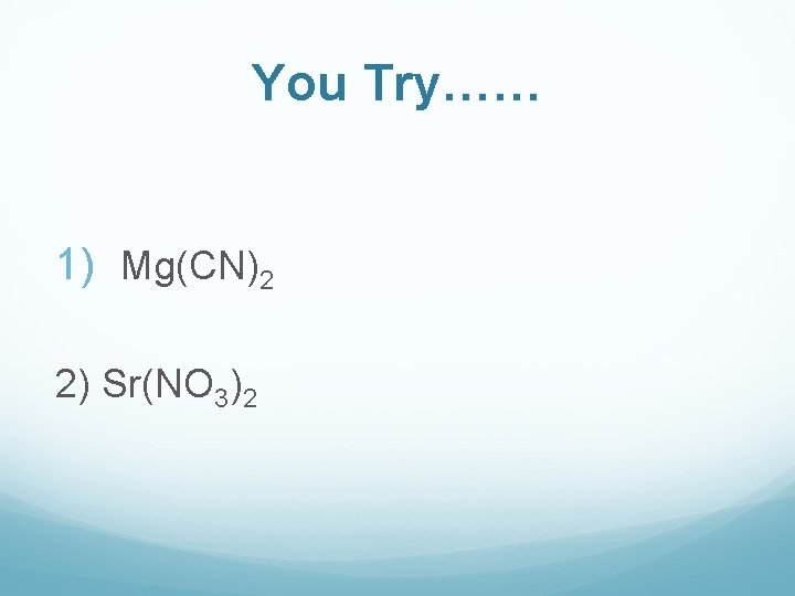 You Try…… 1) Mg(CN)2 2) Sr(NO 3)2 