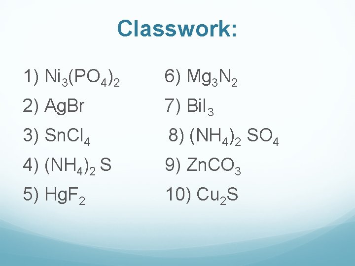 Classwork: 1) Ni 3(PO 4)2 6) Mg 3 N 2 2) Ag. Br 7)