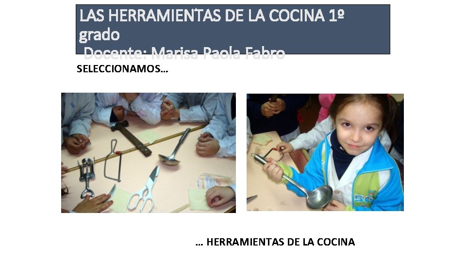 LAS HERRAMIENTAS DE LA COCINA 1º grado Docente: Marisa Paola Fabro SELECCIONAMOS… … HERRAMIENTAS