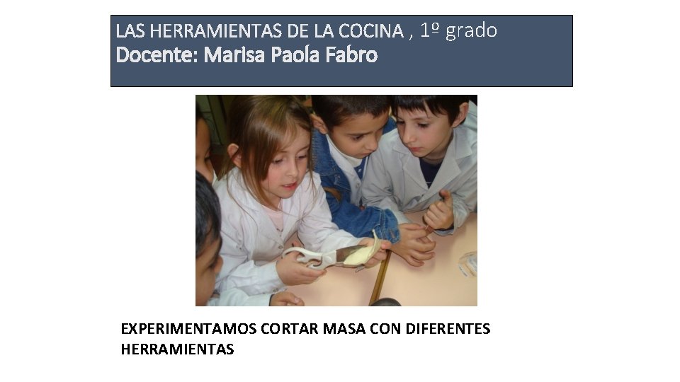 LAS HERRAMIENTAS DE LA COCINA , 1º grado Docente: Marisa Paola Fabro EXPERIMENTAMOS CORTAR
