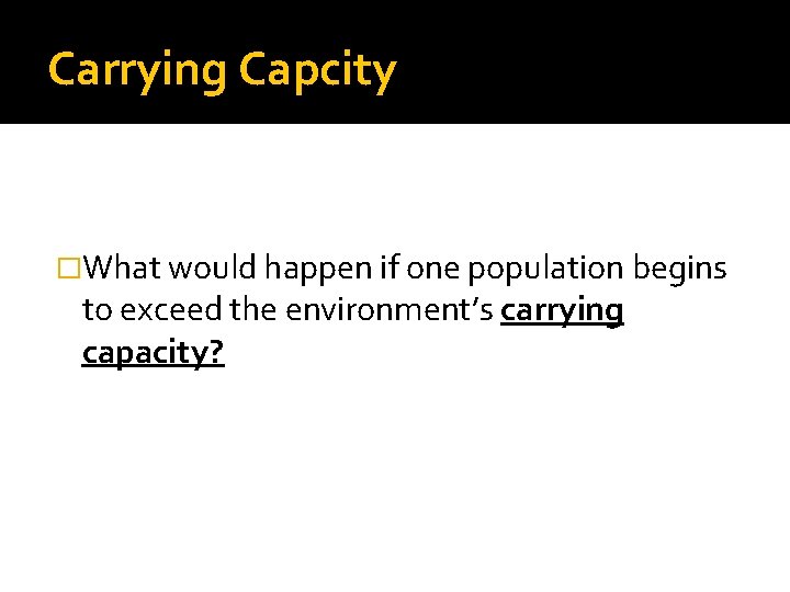 Carrying Capcity �What would happen if one population begins to exceed the environment’s carrying