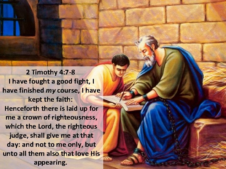 2 Timothy 4: 7 -8 I have fought a good fight, I have finished