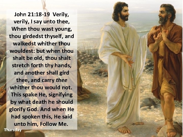 John 21: 18 -19 Verily, verily, I say unto thee, When thou wast young,