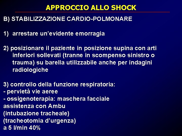 APPROCCIO ALLO SHOCK B) STABILIZZAZIONE CARDIO-POLMONARE 1) arrestare un’evidente emorragia 2) posizionare il paziente