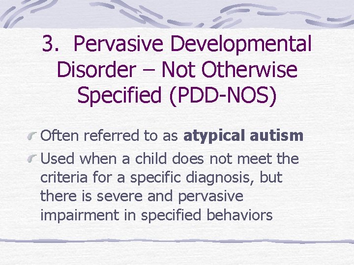 3. Pervasive Developmental Disorder – Not Otherwise Specified (PDD-NOS) Often referred to as atypical