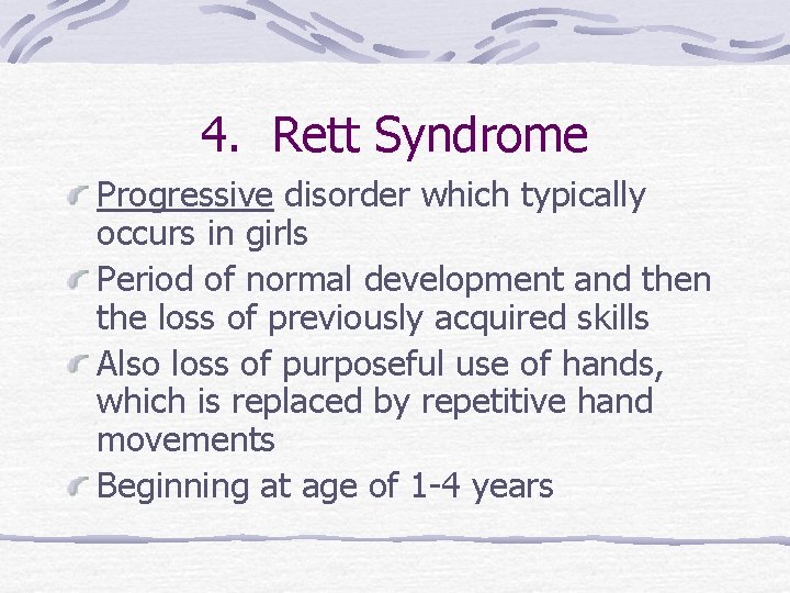 4. Rett Syndrome Progressive disorder which typically occurs in girls Period of normal development