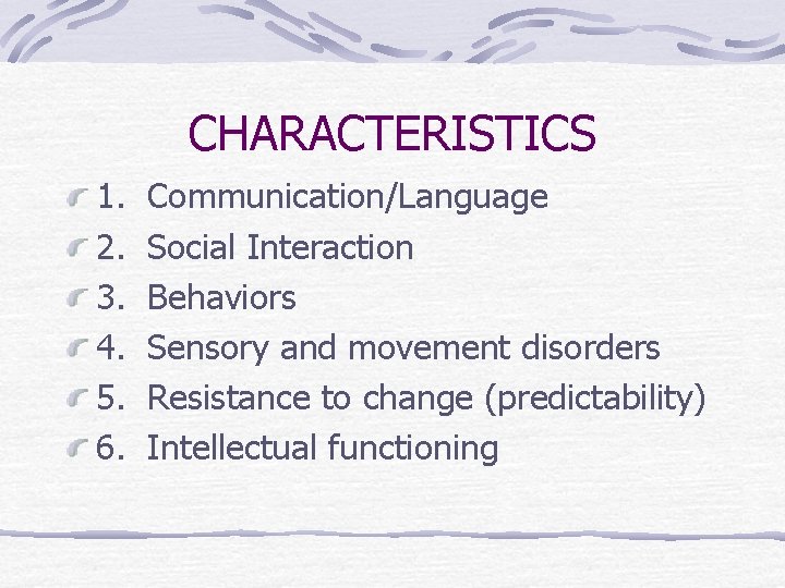 CHARACTERISTICS 1. 2. 3. 4. 5. 6. Communication/Language Social Interaction Behaviors Sensory and movement