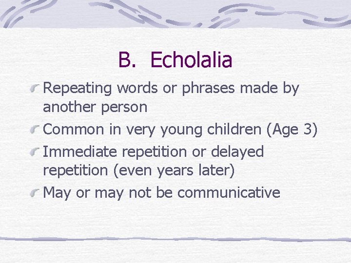 B. Echolalia Repeating words or phrases made by another person Common in very young