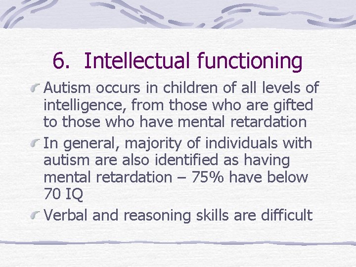 6. Intellectual functioning Autism occurs in children of all levels of intelligence, from those