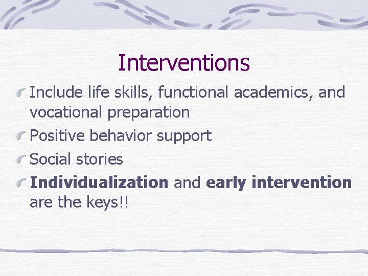 Interventions Include life skills, functional academics, and vocational preparation Positive behavior support Social stories