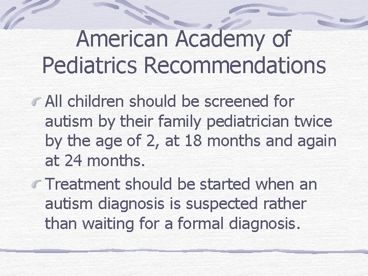 American Academy of Pediatrics Recommendations All children should be screened for autism by their
