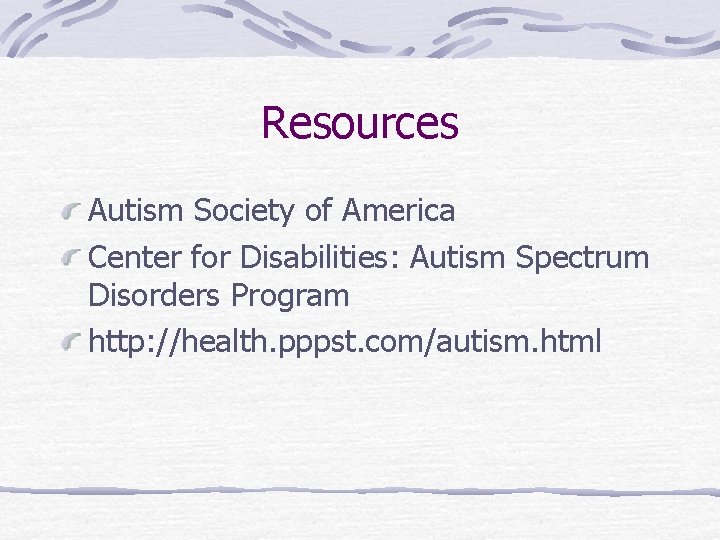 Resources Autism Society of America Center for Disabilities: Autism Spectrum Disorders Program http: //health.