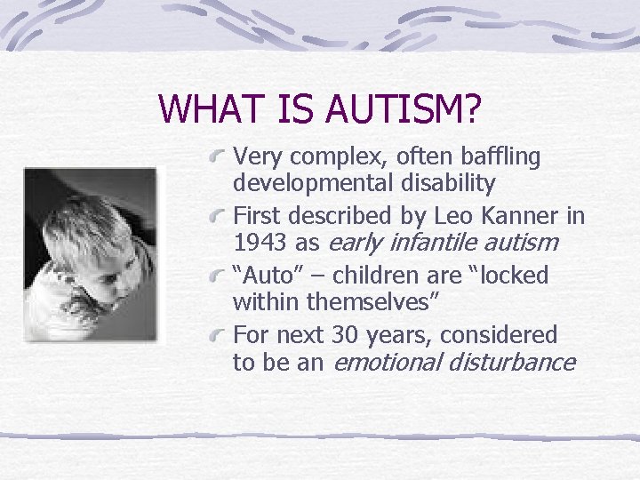 WHAT IS AUTISM? Very complex, often baffling developmental disability First described by Leo Kanner