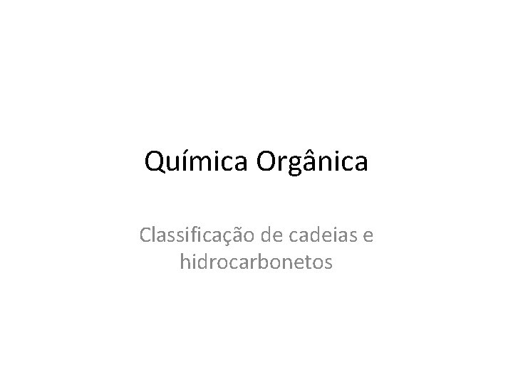 Química Orgânica Classificação de cadeias e hidrocarbonetos 