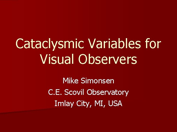 Cataclysmic Variables for Visual Observers Mike Simonsen C. E. Scovil Observatory Imlay City, MI,