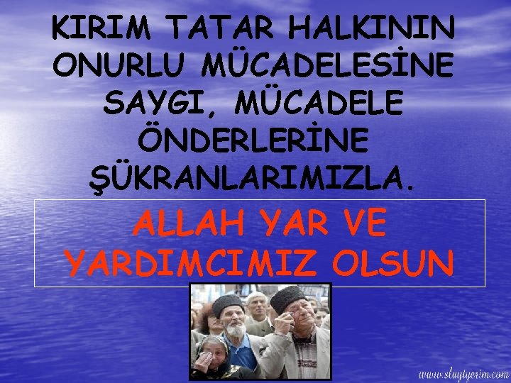 KIRIM TATAR HALKININ ONURLU MÜCADELESİNE SAYGI, MÜCADELE ÖNDERLERİNE ŞÜKRANLARIMIZLA. ALLAH YAR VE YARDIMCIMIZ OLSUN